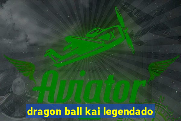 dragon ball kai legendado